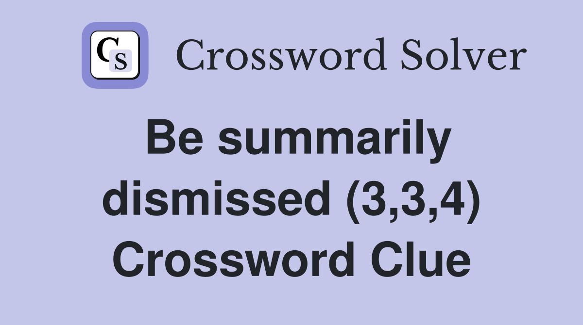 Be summarily dismissed (3,3,4) Crossword Clue
