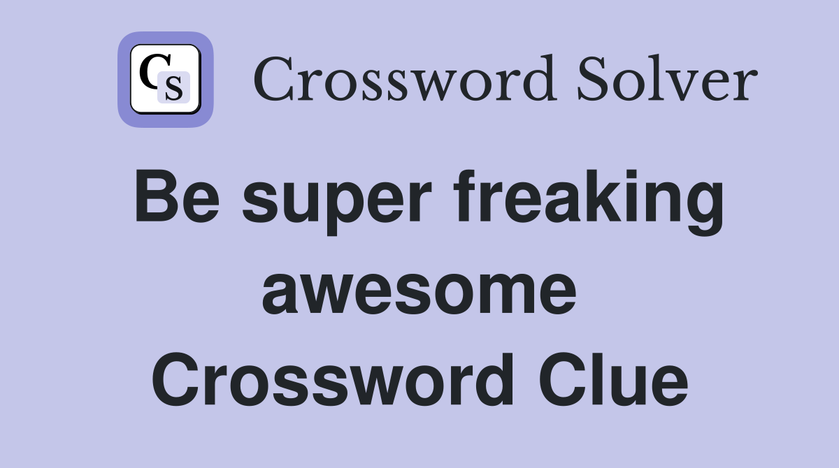Be super freaking awesome Crossword Clue