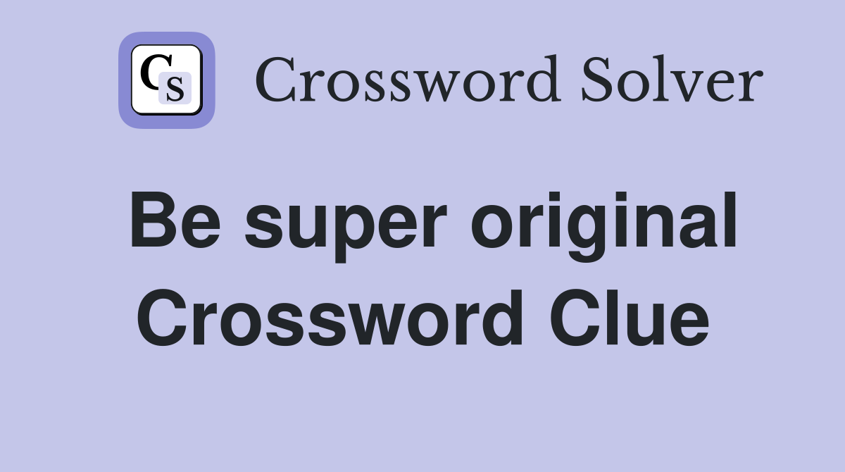 Be super original Crossword Clue