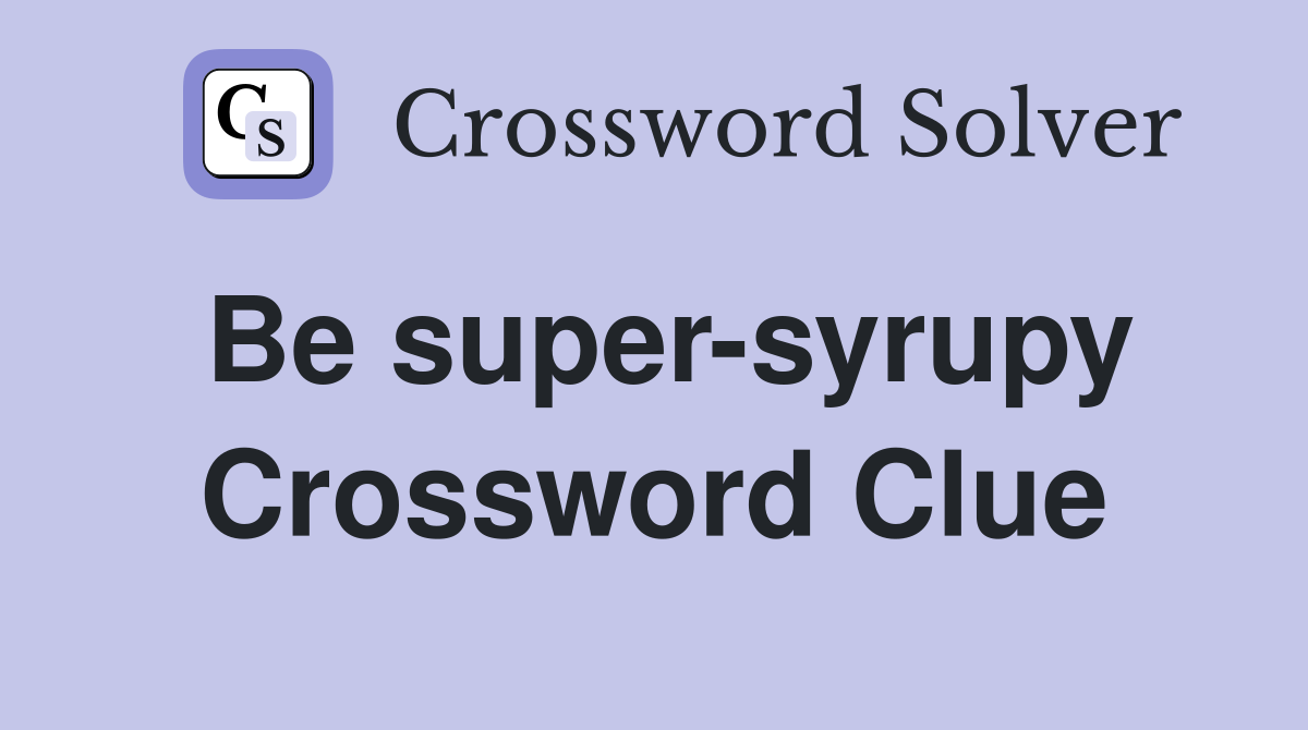 Be super-syrupy Crossword Clue