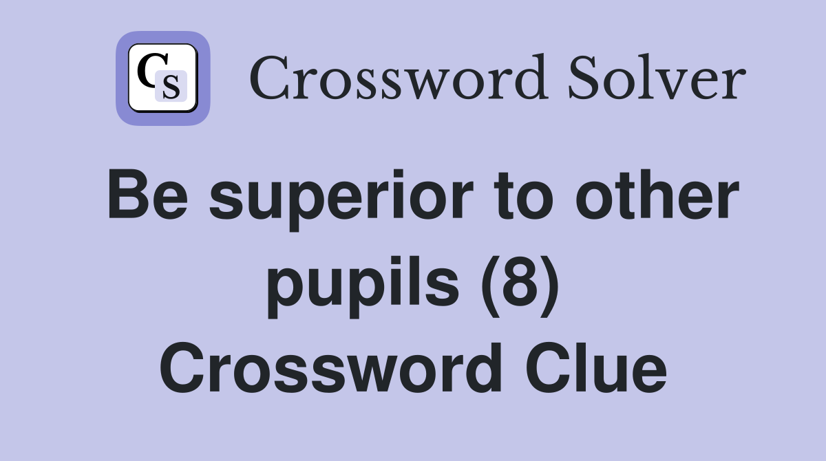 Be superior to other pupils (8) Crossword Clue