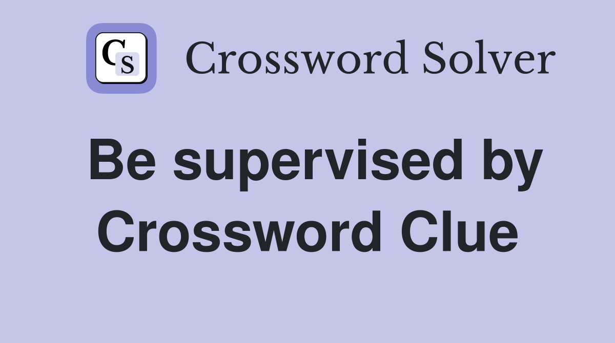 Be supervised by Crossword Clue