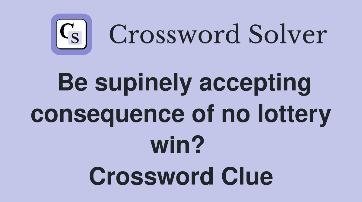 Be supinely accepting consequence of no lottery win?  Crossword Clue