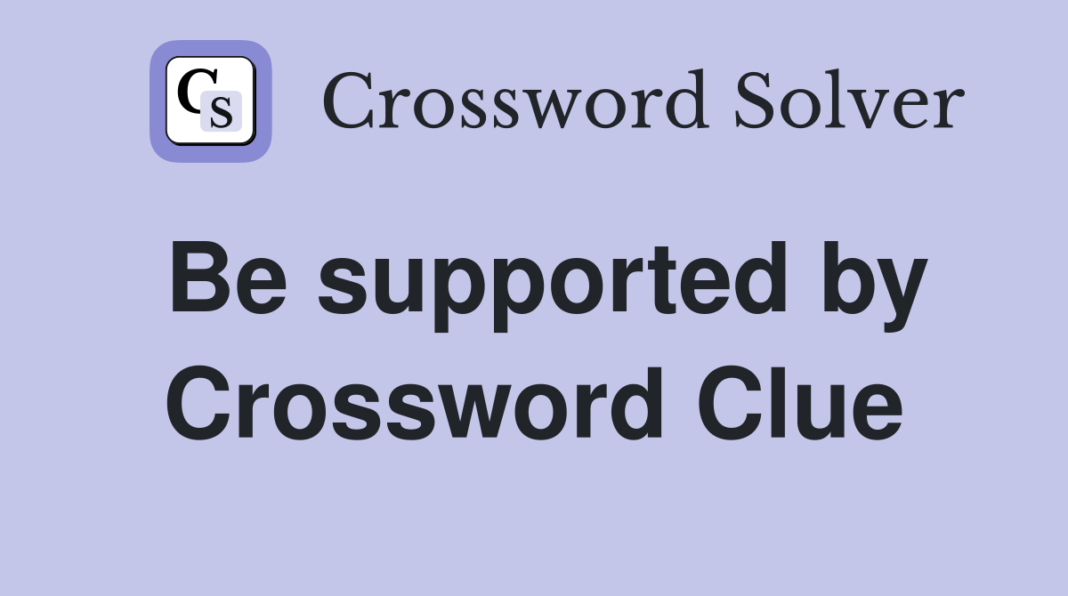Be supported by Crossword Clue