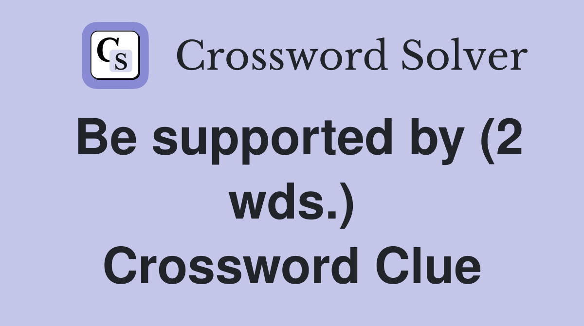 Be supported by (2 wds.) Crossword Clue