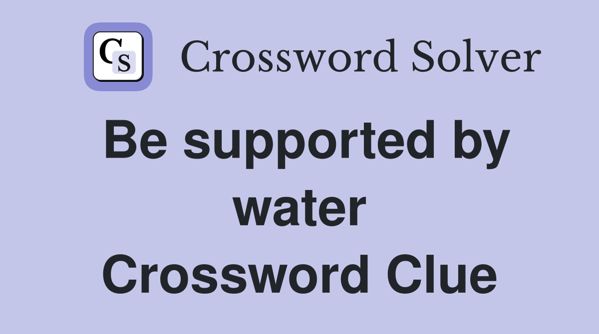 Be supported by water Crossword Clue