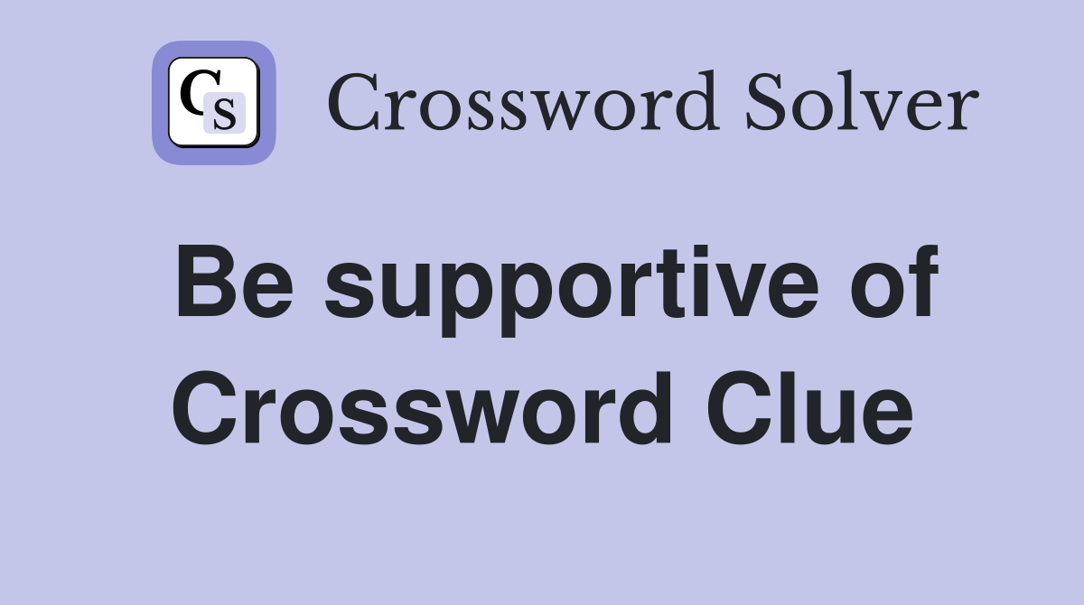 Be supportive of Crossword Clue