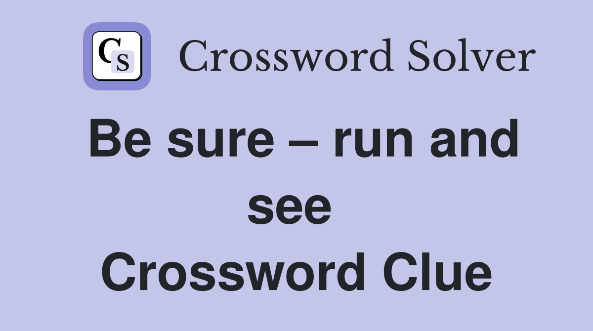 Be sure – run and see  Crossword Clue