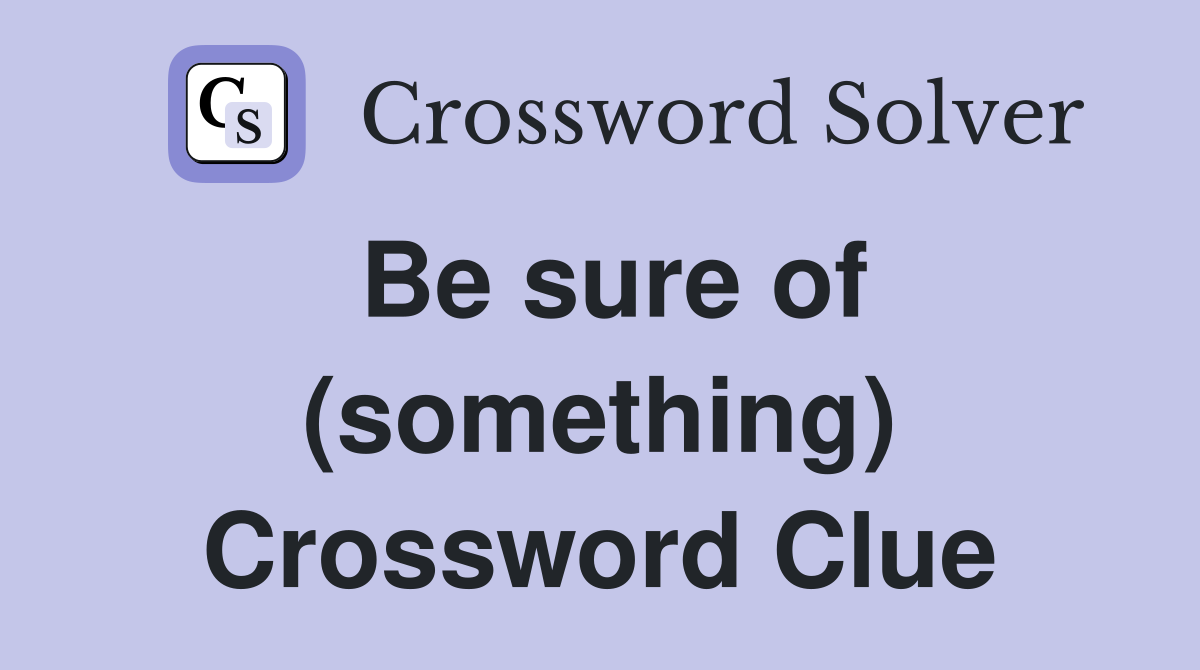 Be sure of (something) Crossword Clue