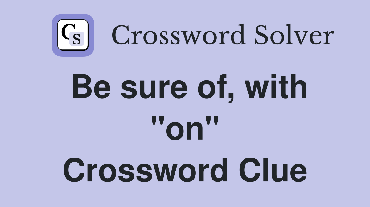 Be sure of, with "on" Crossword Clue