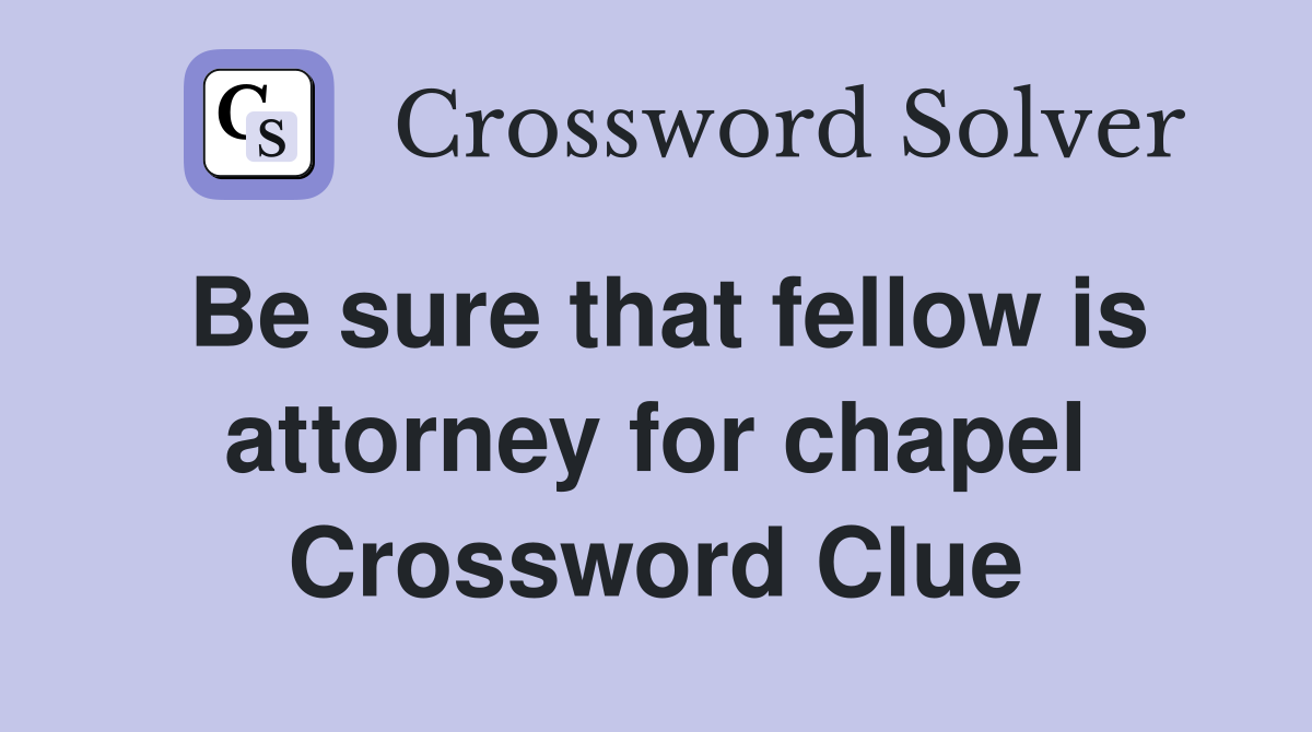 Be sure that fellow is attorney for chapel Crossword Clue