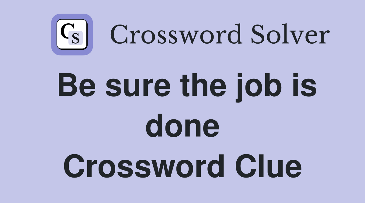 Be sure the job is done Crossword Clue