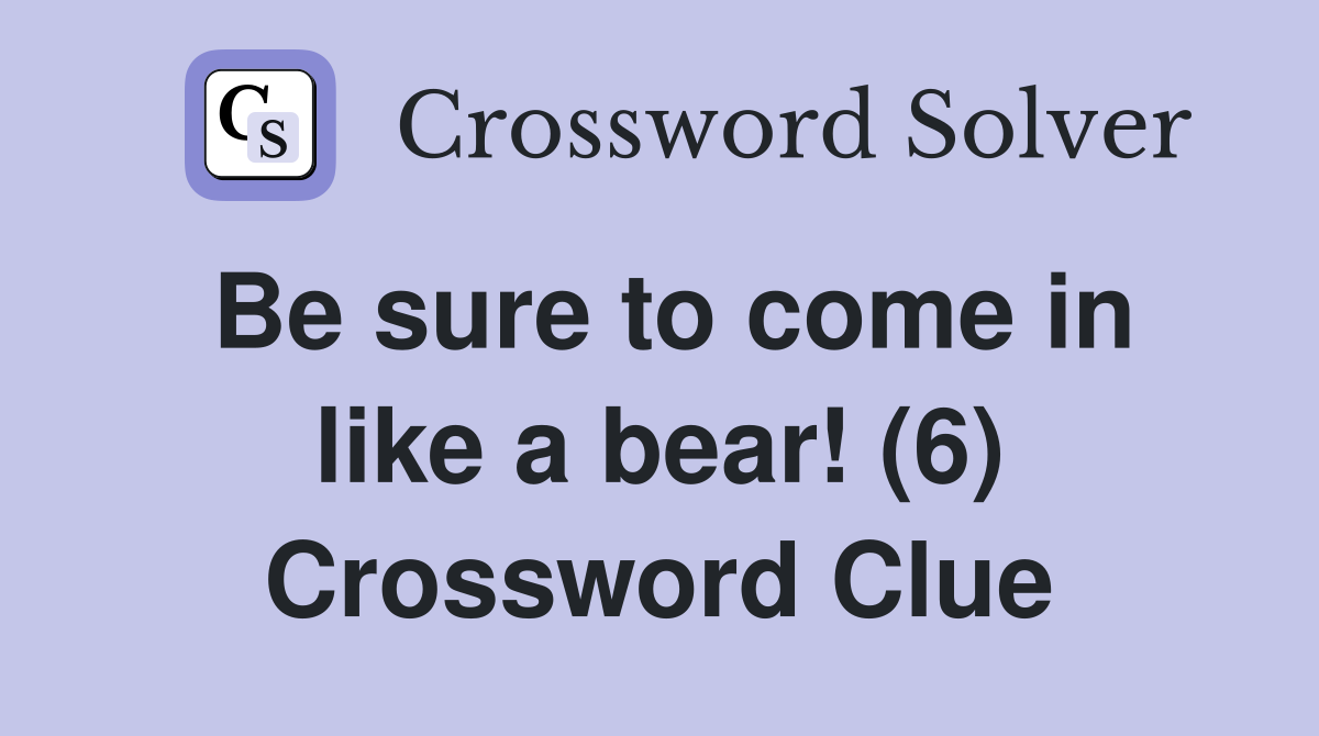 Be sure to come in like a bear! (6) Crossword Clue