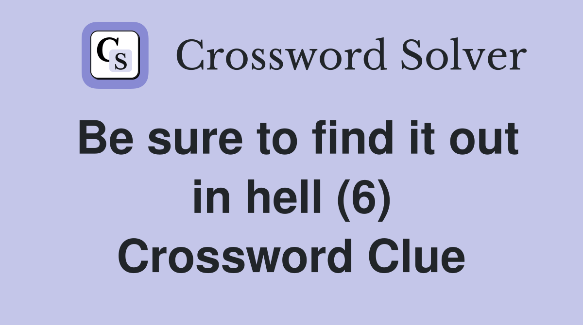 Be sure to find it out in hell (6) Crossword Clue