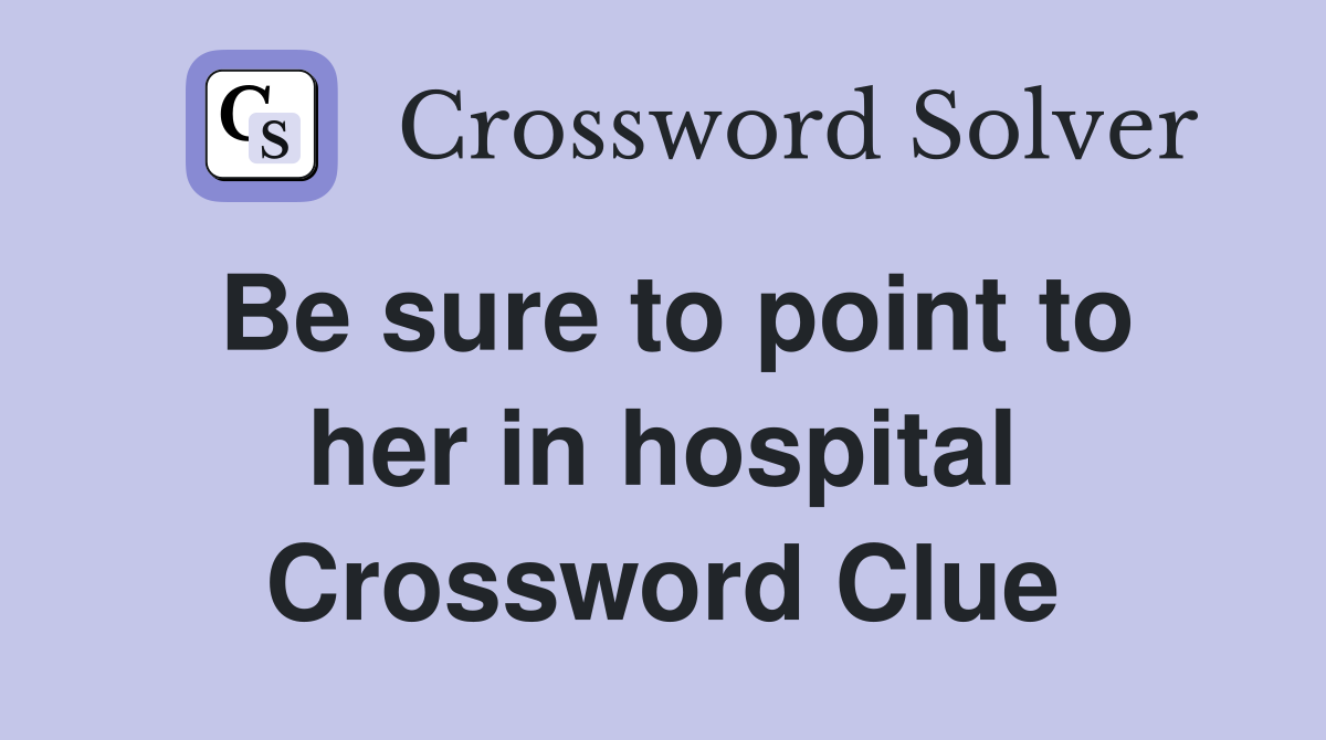 Be sure to point to her in hospital Crossword Clue