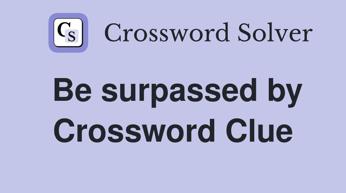 Be surpassed by Crossword Clue