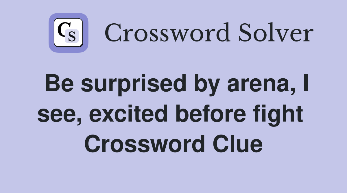 Be surprised by arena, I see, excited before fight  Crossword Clue