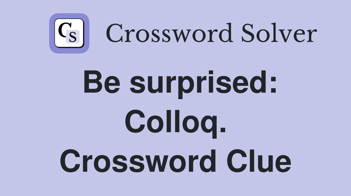 Be surprised: Colloq. Crossword Clue