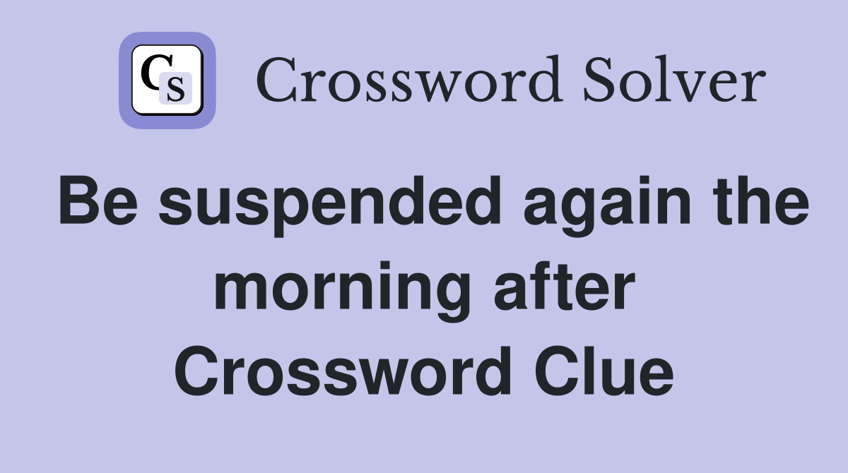 Be suspended again the morning after Crossword Clue