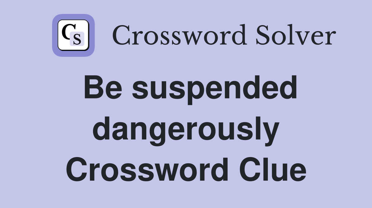 Be suspended dangerously Crossword Clue
