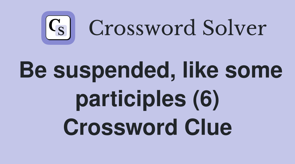 Be suspended, like some participles (6) Crossword Clue