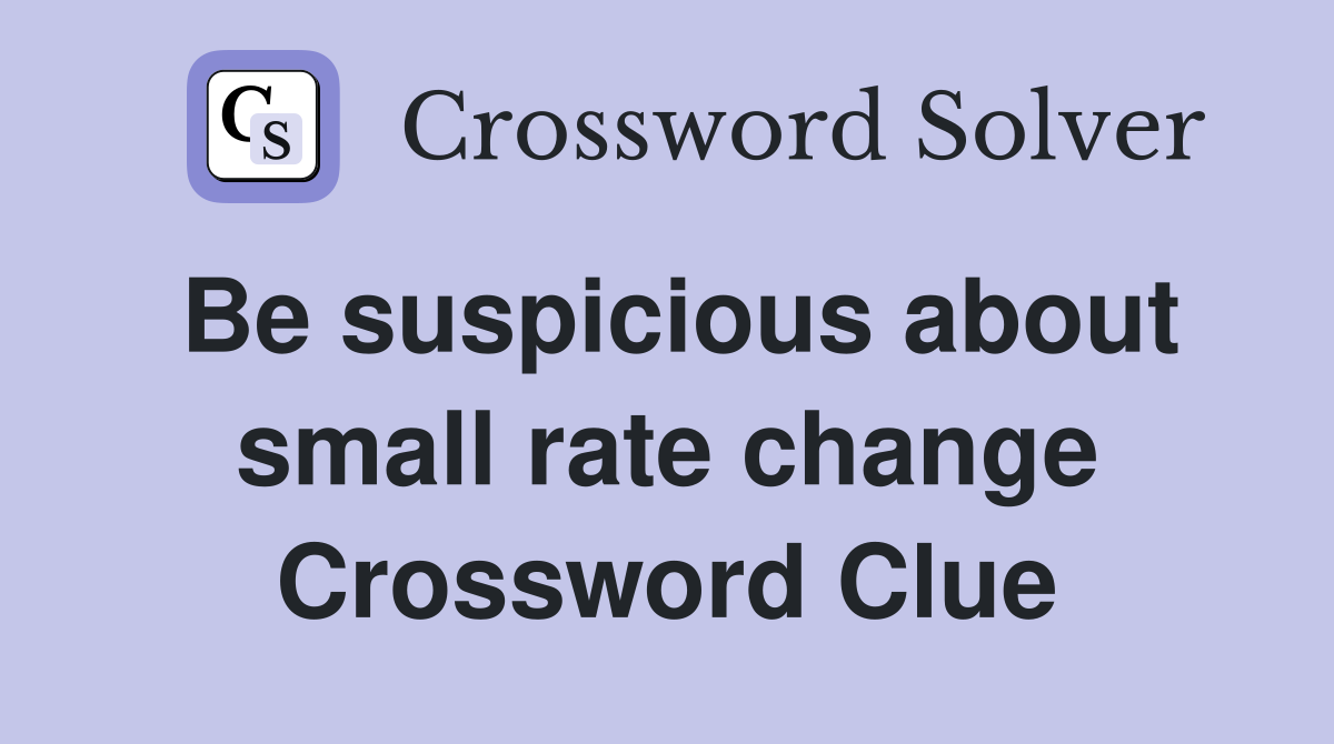 Be suspicious about small rate change Crossword Clue