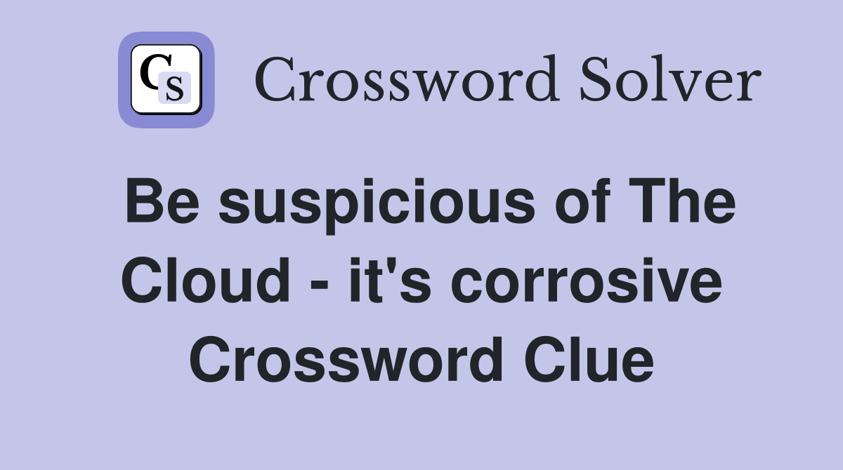 Be suspicious of The Cloud - it's corrosive Crossword Clue