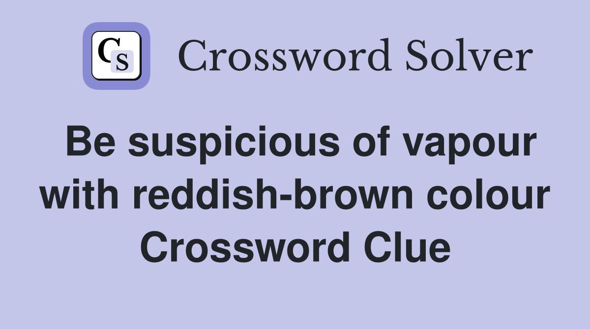 Be suspicious of vapour with reddish-brown colour Crossword Clue