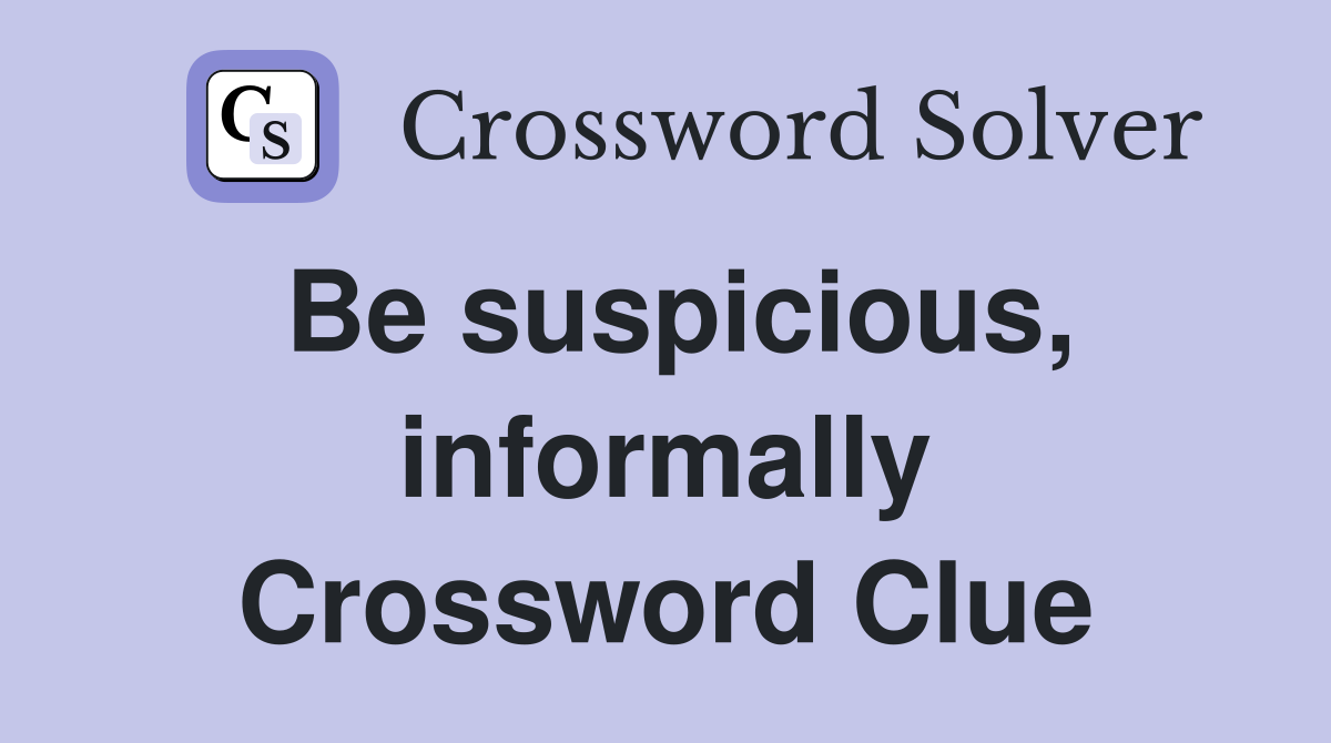 Be suspicious, informally Crossword Clue