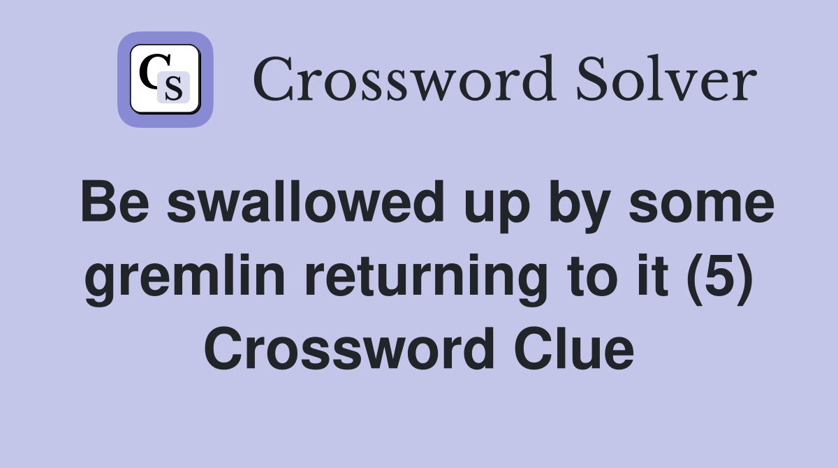 Be swallowed up by some gremlin returning to it (5) Crossword Clue