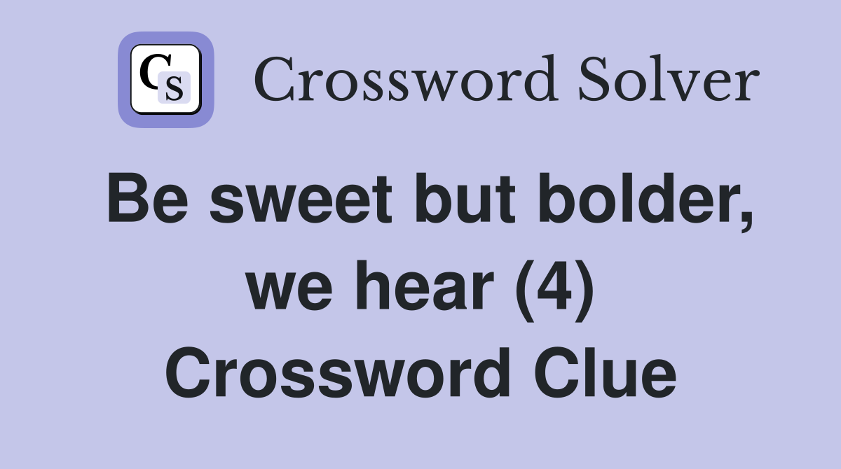 Be sweet but bolder, we hear (4) Crossword Clue