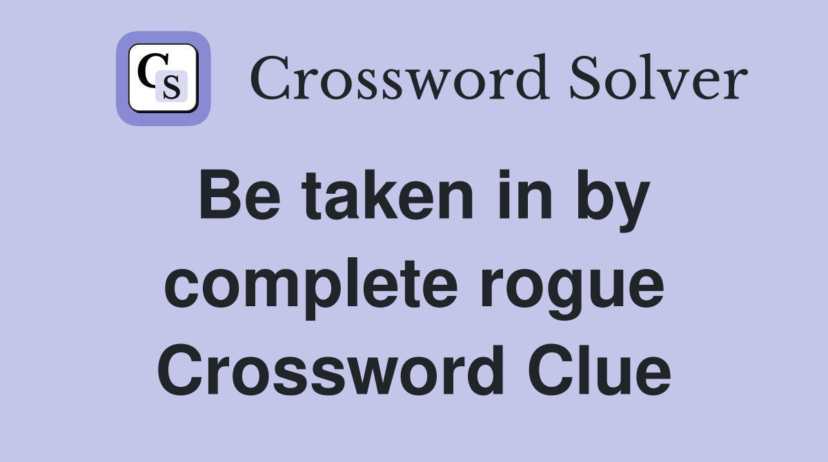Be taken in by complete rogue Crossword Clue