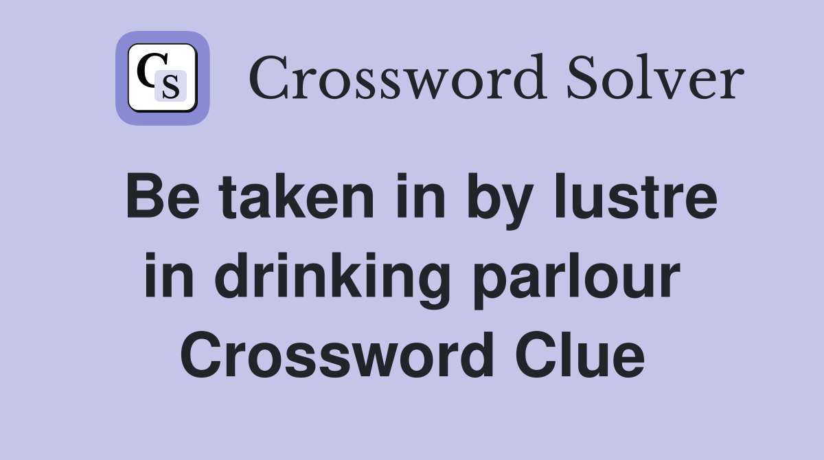 Be taken in by lustre in drinking parlour Crossword Clue