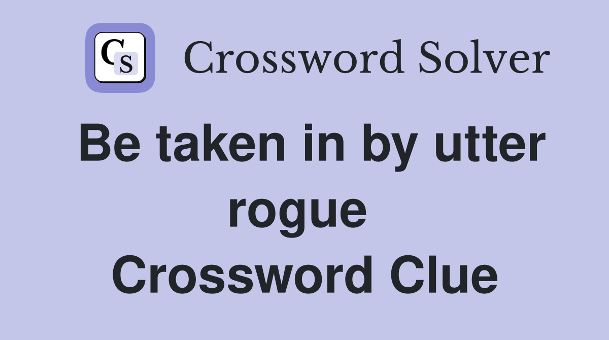Be taken in by utter rogue  Crossword Clue