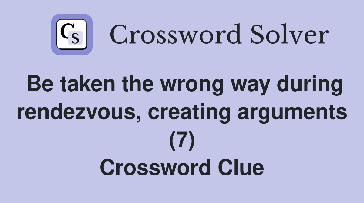Be taken the wrong way during rendezvous, creating arguments (7) Crossword Clue