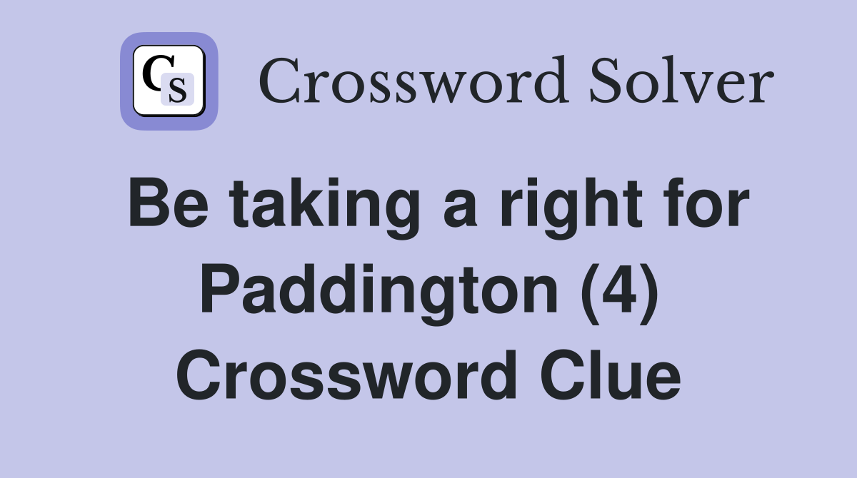 Be taking a right for Paddington (4) Crossword Clue