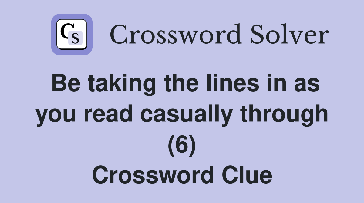 Be taking the lines in as you read casually through (6) Crossword Clue
