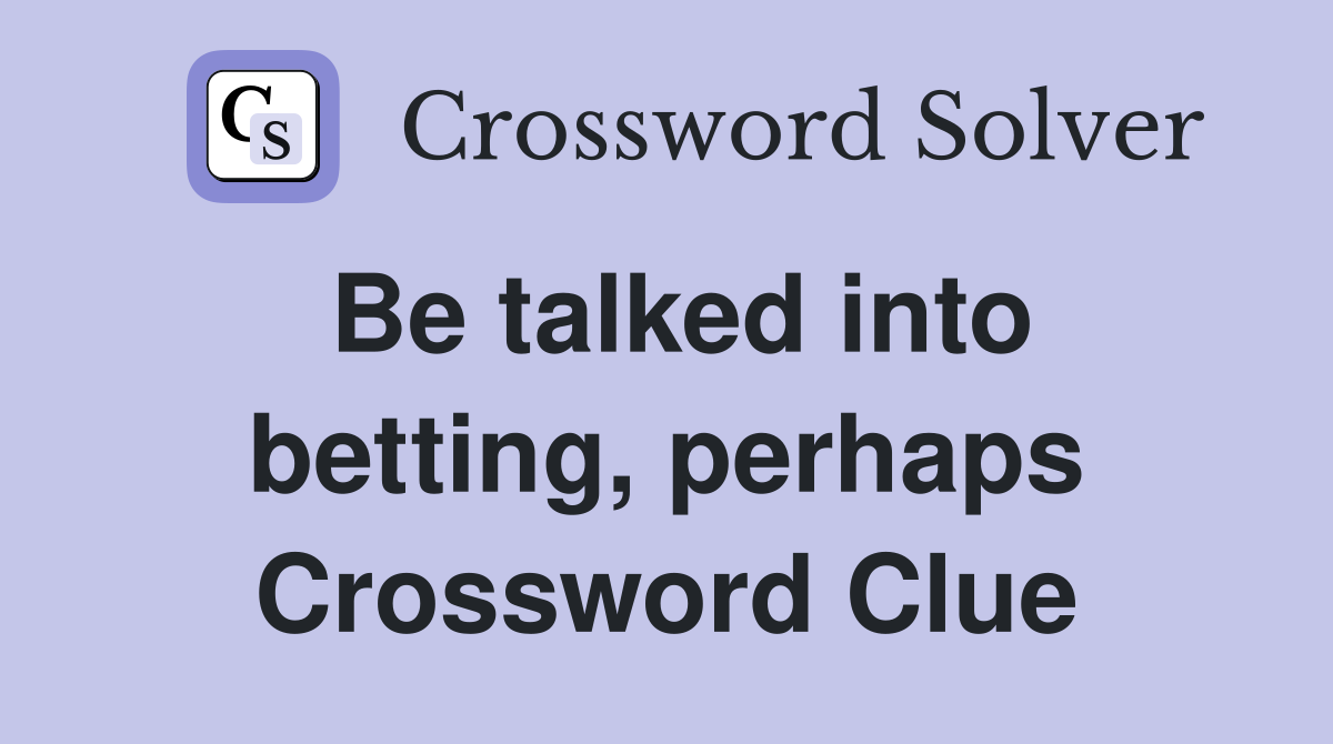Be talked into betting, perhaps Crossword Clue