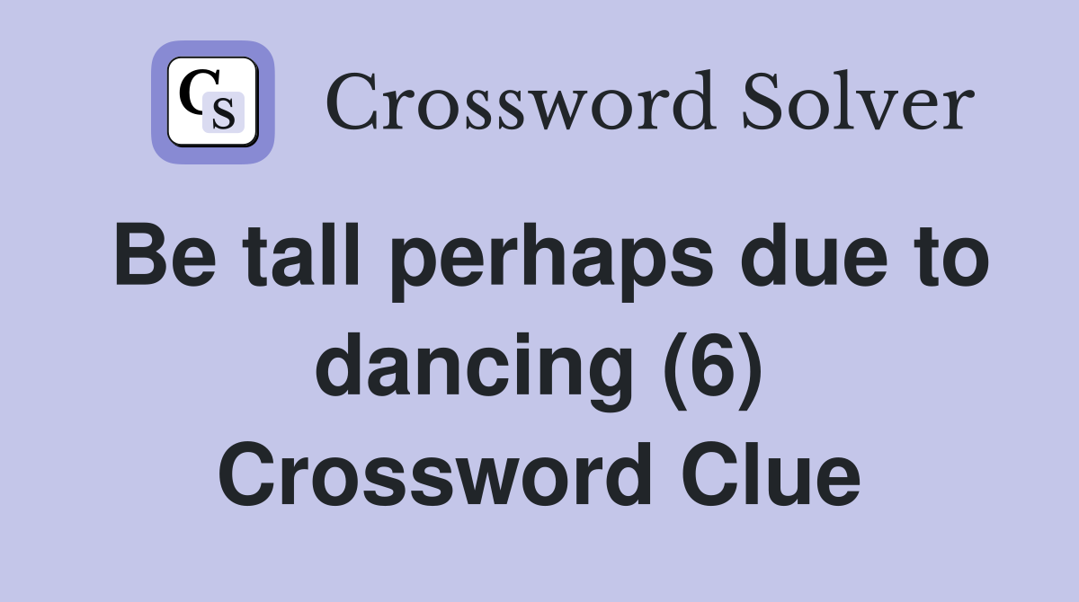 Be tall perhaps due to dancing (6) Crossword Clue