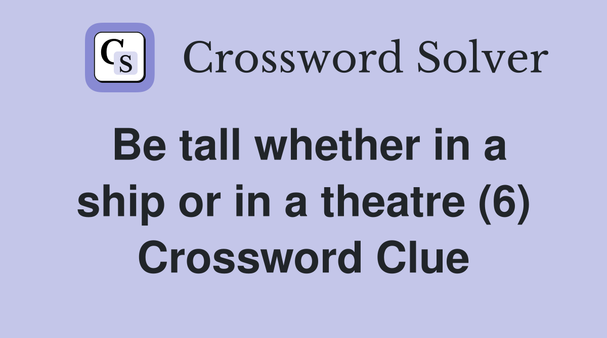 Be tall whether in a ship or in a theatre (6) Crossword Clue