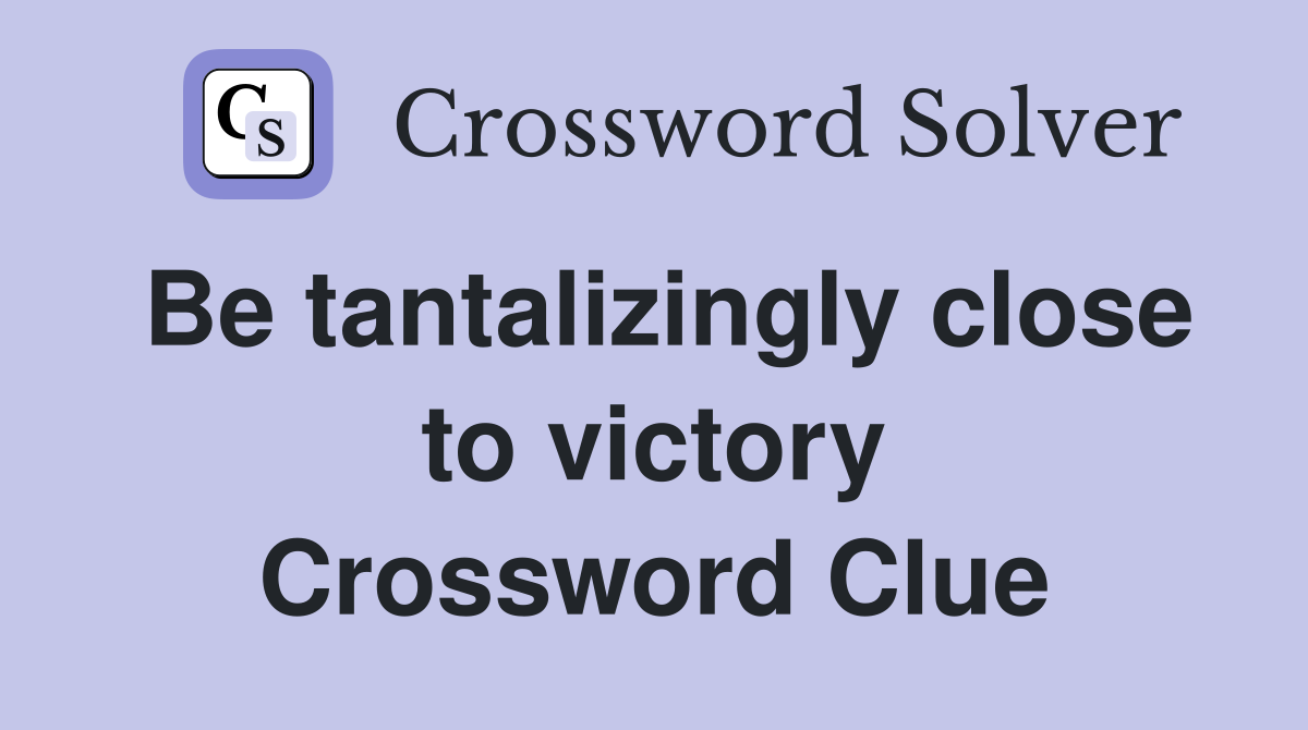 Be tantalizingly close to victory Crossword Clue