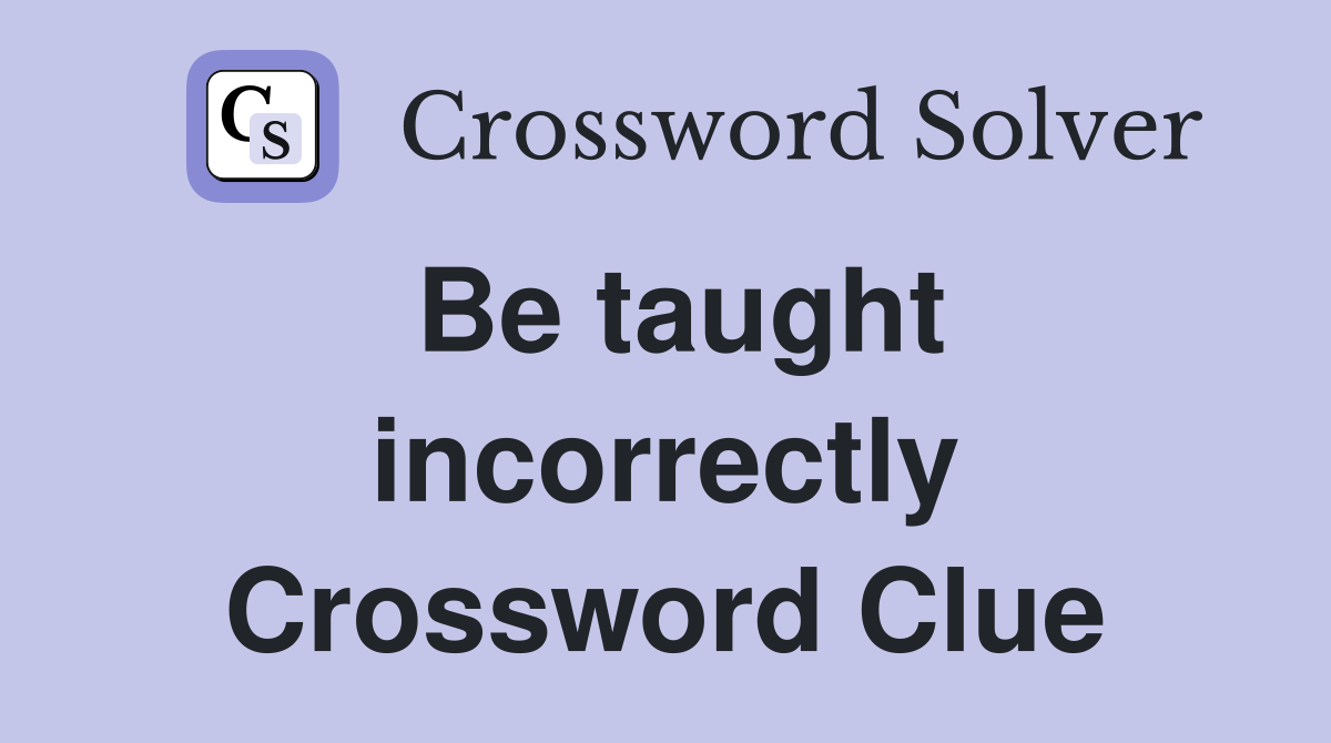 Be taught incorrectly Crossword Clue