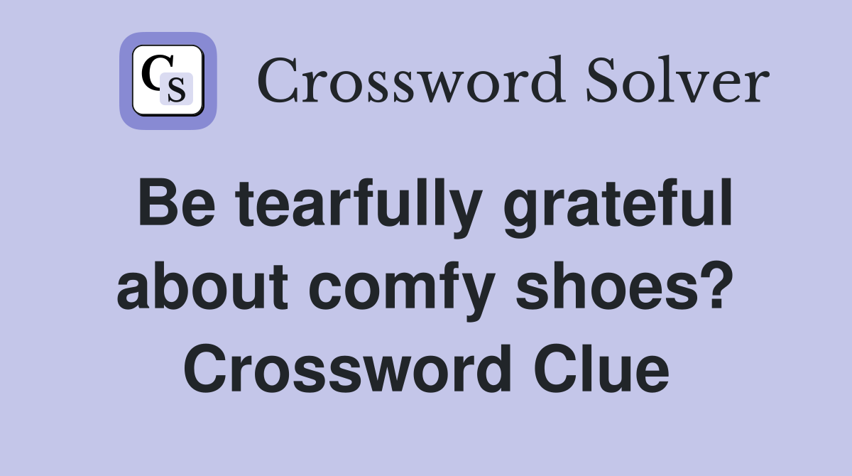 Be tearfully grateful about comfy shoes? Crossword Clue
