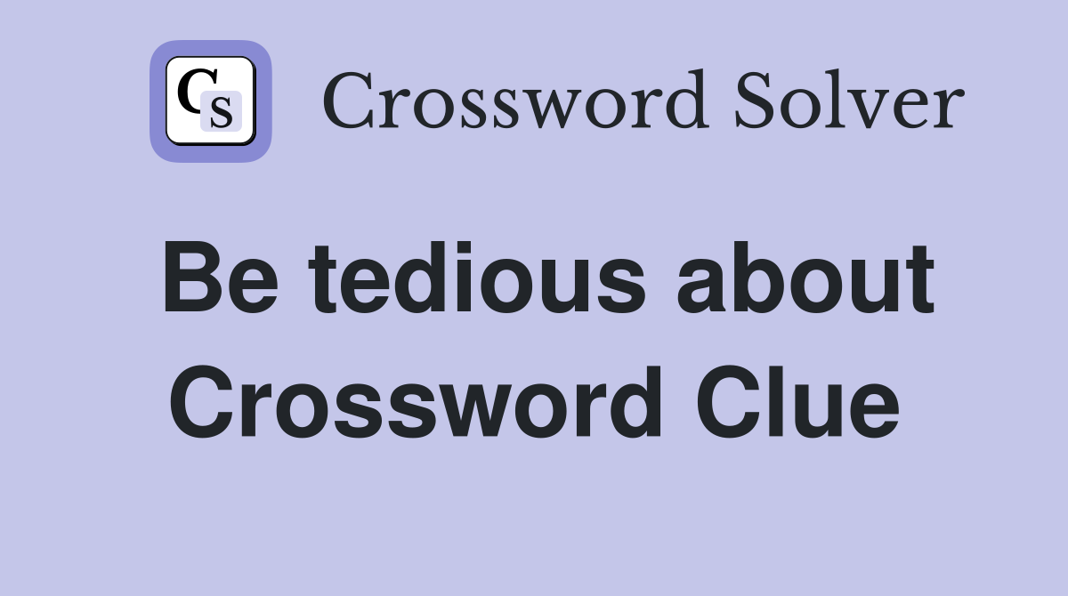Be tedious about Crossword Clue