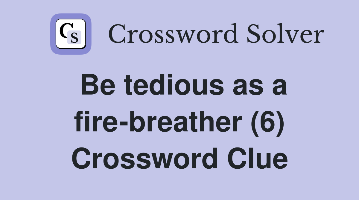 Be tedious as a fire-breather (6) Crossword Clue