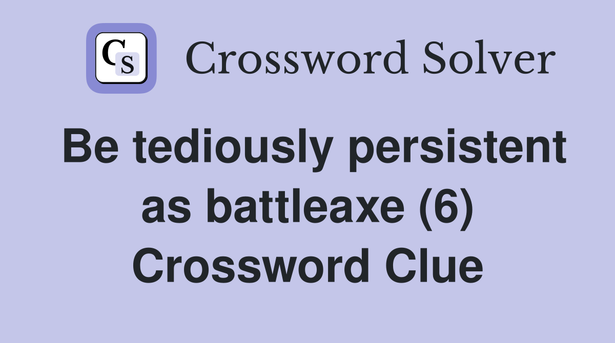 Be tediously persistent as battleaxe (6) Crossword Clue