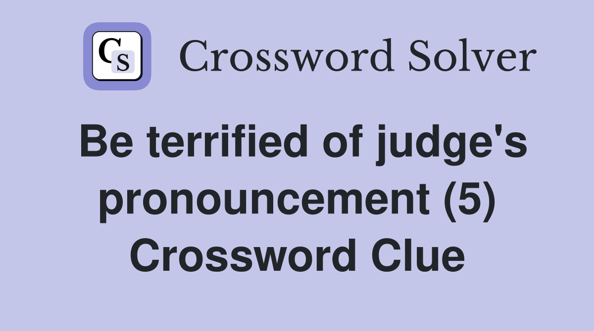 Be terrified of judge's pronouncement (5) Crossword Clue
