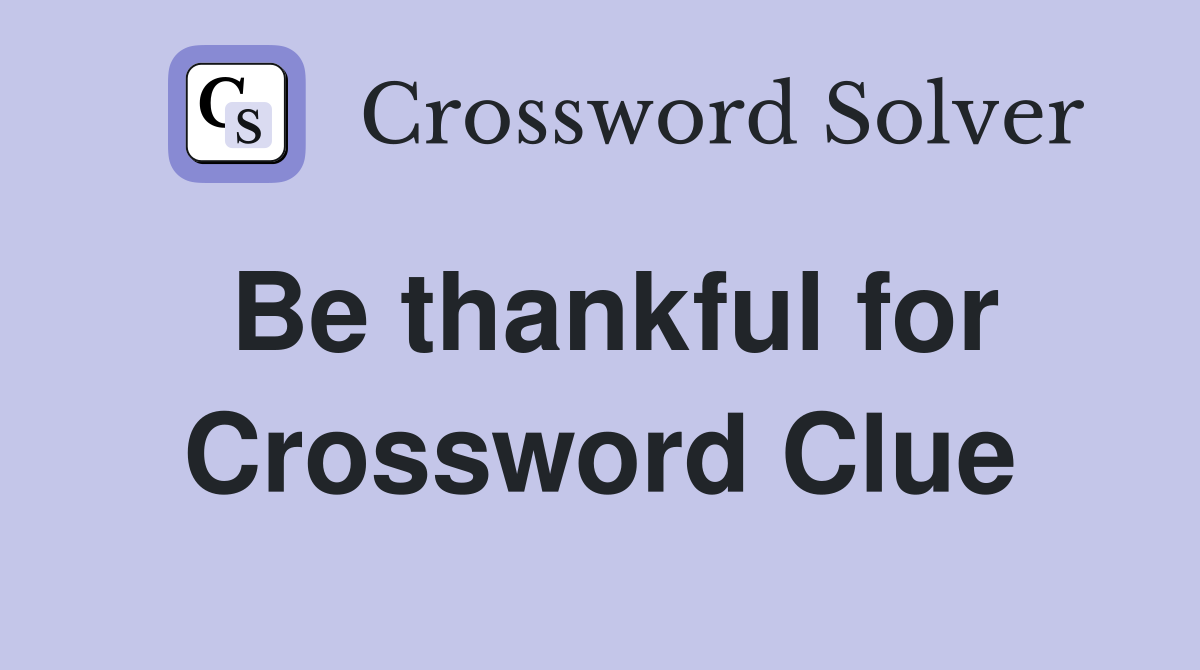 Be thankful for Crossword Clue