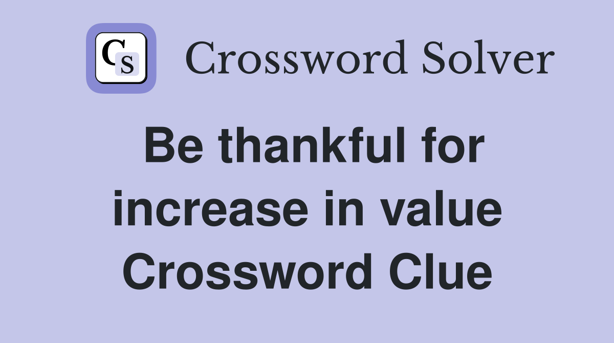 Be thankful for increase in value Crossword Clue
