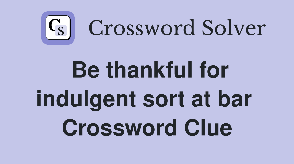 Be thankful for indulgent sort at bar  Crossword Clue